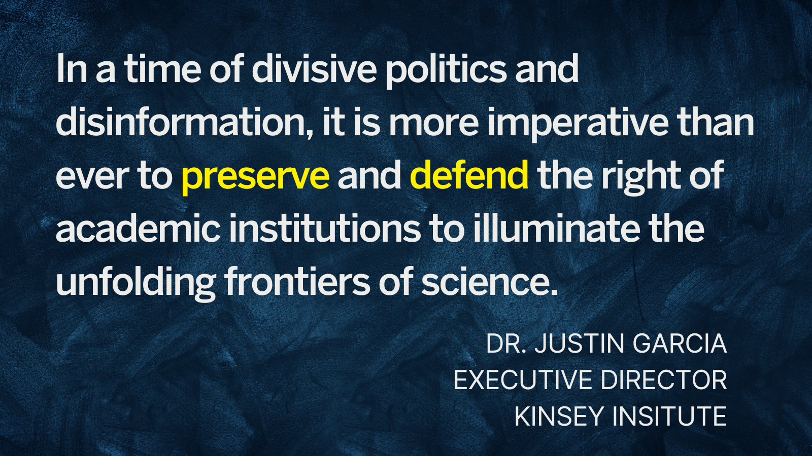 Dr. Justin Garcia quote "In a time of divisive politics and disinformation, it is more imperative than ever to preserve and defend the right of academic institutions to illuminate the unfolding frontiers of science."